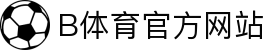 B体育-BSPORTS体育官方网站-全球赛事同步直击